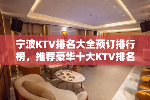 宁波KTV排名大全预订排行榜，推荐豪华十大KTV排名大全预订