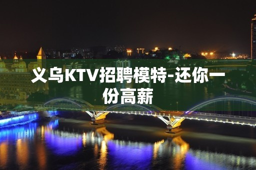 义乌KTV招聘模特-还你一份高薪