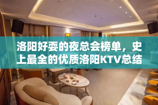 洛阳好耍的夜总会榜单，史上最全的优质洛阳KTV总结