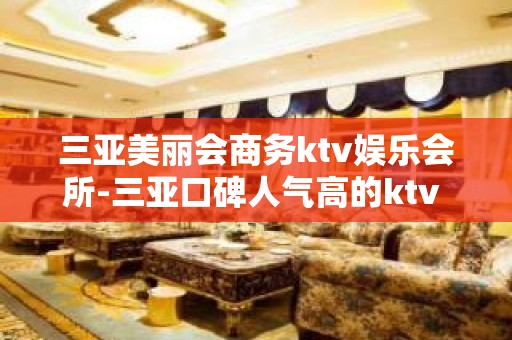 三亚美丽会商务ktv娱乐会所-三亚口碑人气高的ktv – 三亚崖城KTV排名大全