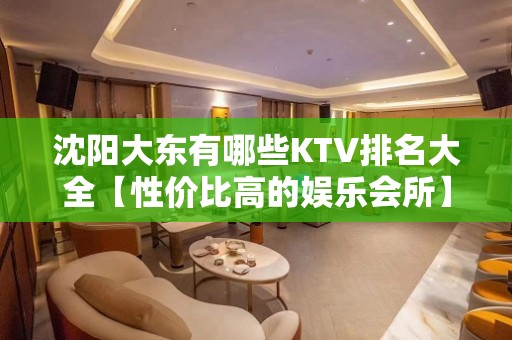 沈阳大东有哪些KTV排名大全【性价比高的娱乐会所】