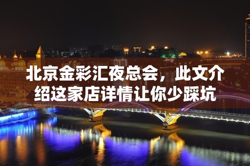 北京金彩汇夜总会，此文介绍这家店详情让你少踩坑