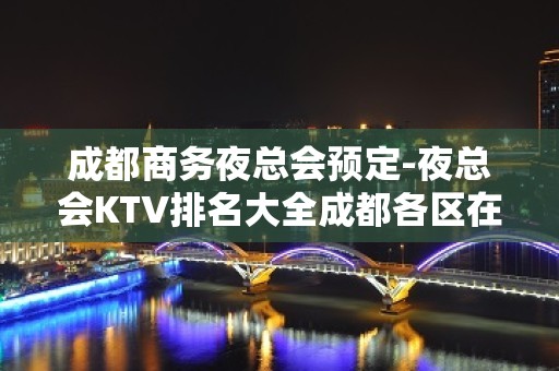 成都商务夜总会预定-夜总会KTV排名大全成都各区在线预定打折送酒