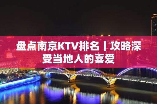 盘点南京KTV排名丨攻略深受当地人的喜爱