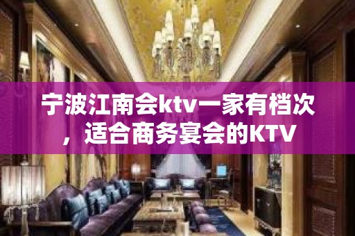 宁波江南会ktv一家有档次，适合商务宴会的KTV