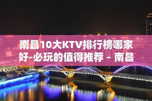 南昌10大KTV排行榜哪家好-必玩的值得推荐 – 南昌桑海KTV排名大全