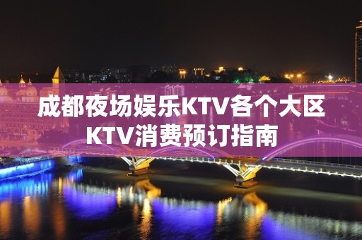 成都夜场娱乐KTV各个大区KTV消费预订指南