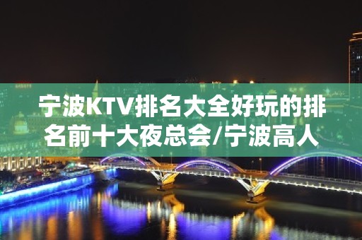 宁波KTV排名大全好玩的排名前十大夜总会/宁波高人气的夜场