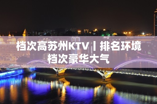 档次高苏州KTV丨排名环境档次豪华大气