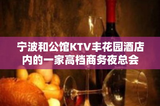 宁波和公馆KTV丰花园酒店内的一家高档商务夜总会