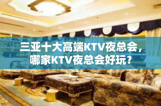 三亚十大高端KTV夜总会，哪家KTV夜总会好玩？