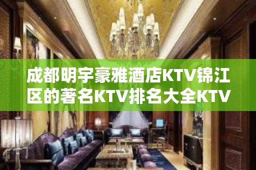 成都明宇豪雅酒店KTV锦江区的著名KTV排名大全KTV，KTV包厢预订