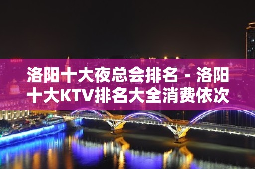 洛阳十大夜总会排名－洛阳十大KTV排名大全消费依次排行榜