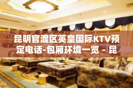 昆明官渡区英皇国际KTV预定电话-包厢环境一览 – 昆明官渡KTV排名大全