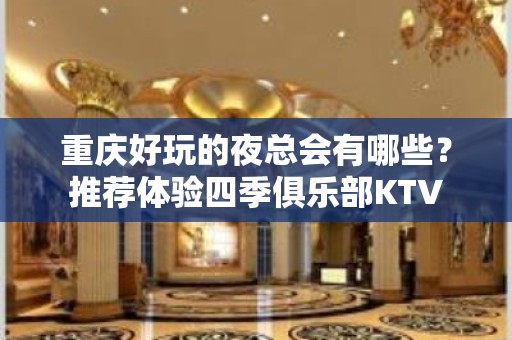 重庆好玩的夜总会有哪些？推荐体验四季俱乐部KTV