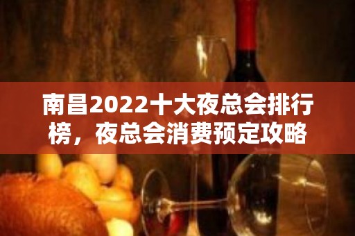 南昌2022十大夜总会排行榜，夜总会消费预定攻略