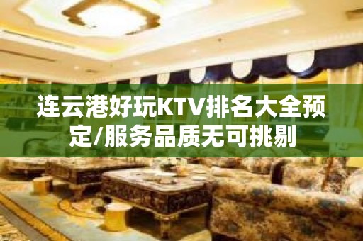 连云港好玩KTV排名大全预定/服务品质无可挑剔