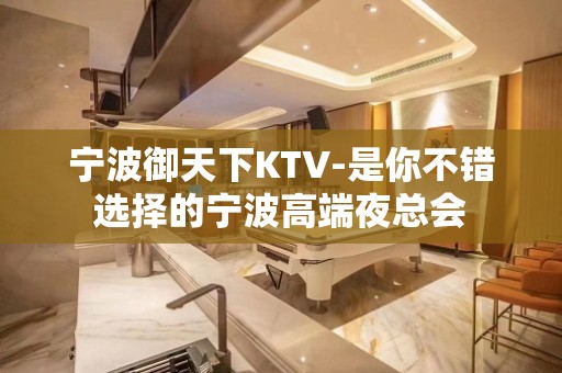 宁波御天下KTV-是你不错选择的宁波高端夜总会