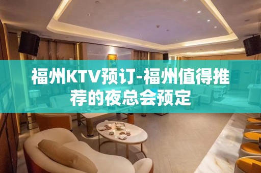 福州KTV预订-福州值得推荐的夜总会预定