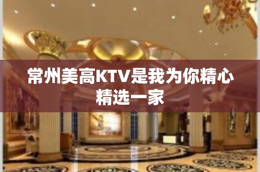 常州美高KTV是我为你精心精选一家