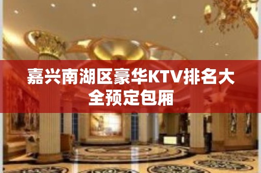 嘉兴南湖区豪华KTV排名大全预定包厢