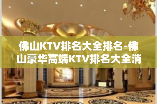 佛山KTV排名大全排名-佛山豪华高端KTV排名大全消费排行一览