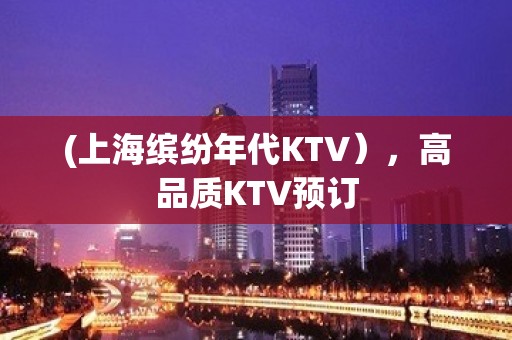 (上海缤纷年代KTV），高品质KTV预订