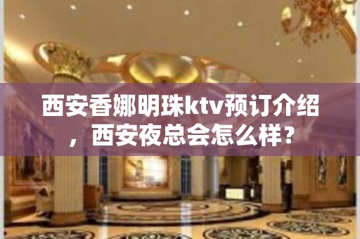 西安香娜明珠ktv预订介绍，西安夜总会怎么样？