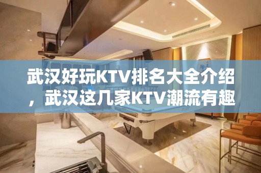 武汉好玩KTV排名大全介绍，武汉这几家KTV潮流有趣吸引顾客