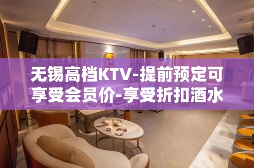 无锡高档KTV-提前预定可享受会员价-享受折扣酒水赠送