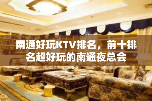 南通好玩KTV排名，前十排名超好玩的南通夜总会