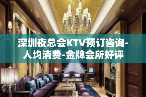 深圳夜总会KTV预订咨询-人均消费-金牌会所好评