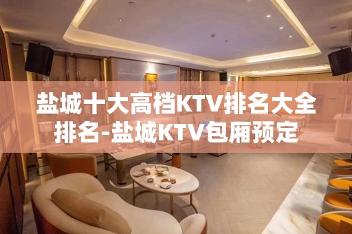 盐城十大高档KTV排名大全排名-盐城KTV包厢预定