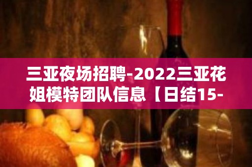 三亚夜场招聘-2022三亚花姐模特团队信息【日结15-18】