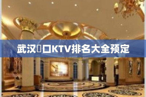 武汉硚口KTV排名大全预定