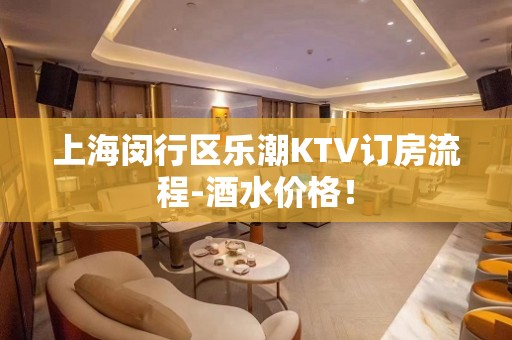 上海闵行区乐潮KTV订房流程-酒水价格！