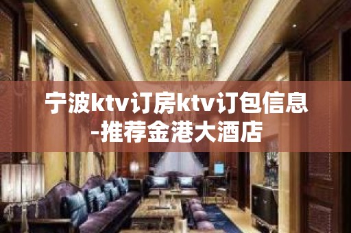 宁波ktv订房ktv订包信息-推荐金港大酒店