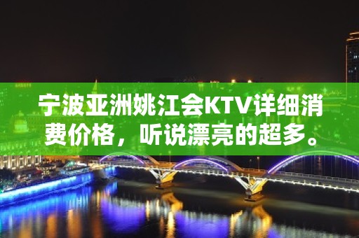 宁波亚洲姚江会KTV详细消费价格，听说漂亮的超多。