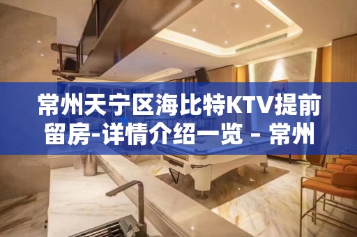 常州天宁区海比特KTV提前留房-详情介绍一览 – 常州天宁KTV排名大全