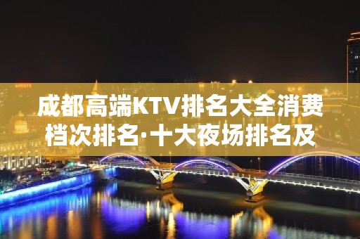 成都高端KTV排名大全消费档次排名·十大夜场排名及价格介绍