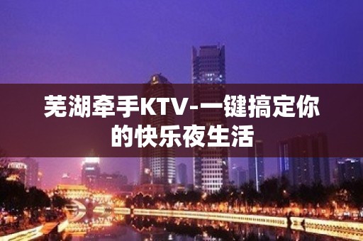 芜湖牵手KTV-一键搞定你的快乐夜生活