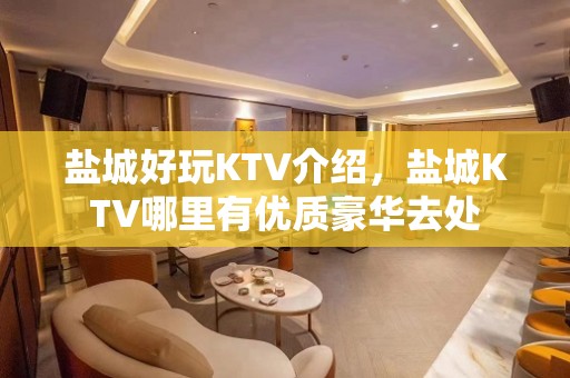 盐城好玩KTV介绍，盐城KTV哪里有优质豪华去处