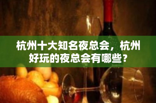 杭州十大知名夜总会，杭州好玩的夜总会有哪些？