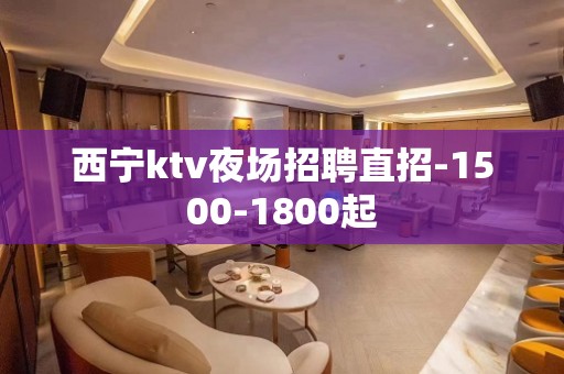 西宁ktv夜场招聘直招-1500-1800起