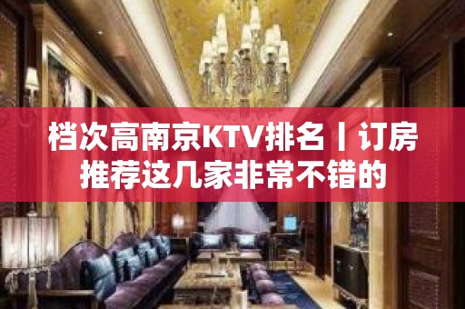 档次高﻿南京KTV排名丨订房推荐这几家非常不错的