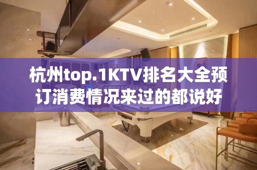 杭州top.1KTV排名大全预订消费情况来过的都说好