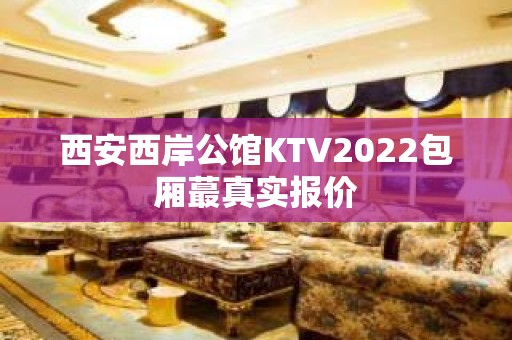 西安西岸公馆KTV2022包厢蕞真实报价