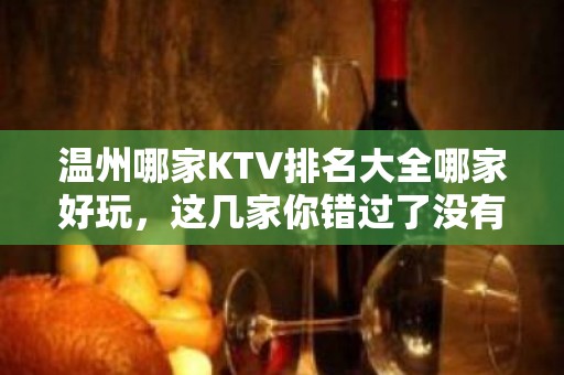 温州哪家KTV排名大全哪家好玩，这几家你错过了没有