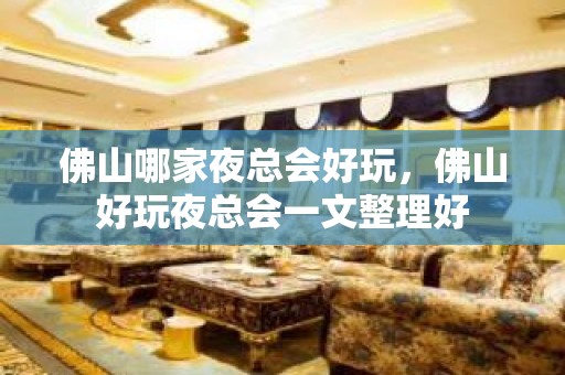 佛山哪家夜总会好玩，佛山好玩夜总会一文整理好