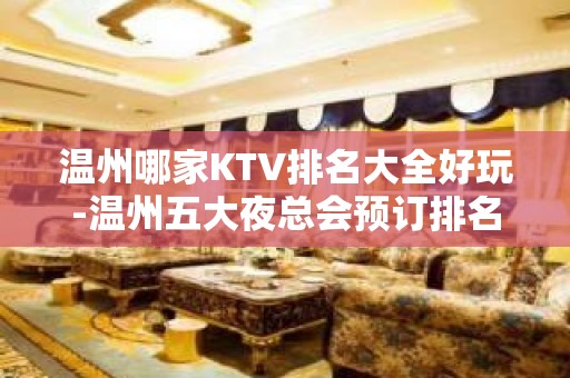 温州哪家KTV排名大全好玩-温州五大夜总会预订排名